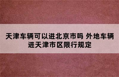 天津车辆可以进北京市吗 外地车辆进天津市区限行规定